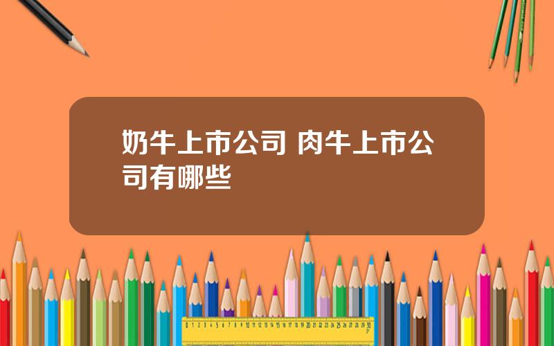 奶牛上市公司 肉牛上市公司有哪些